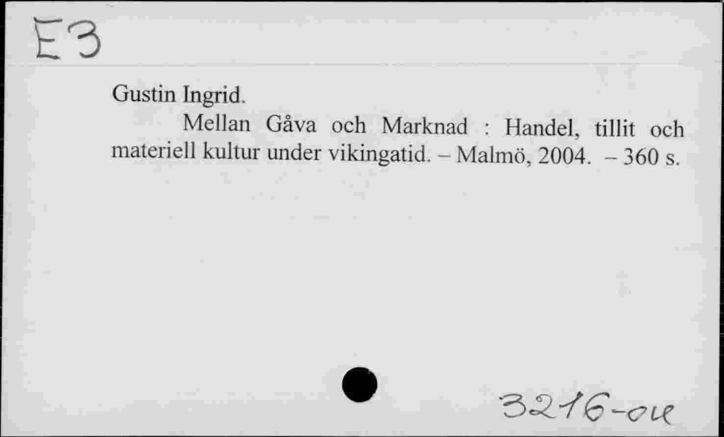 ﻿Gustin Ingrid.
Mellan Gäva och Marknad : Handel, tillit och materiell kultur under vikingatid. - Malmö, 2004. - 360 s.
